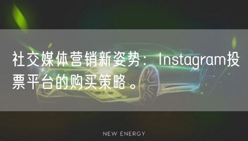 社交媒体营销新姿势:Instagram投票平台的购买策略。