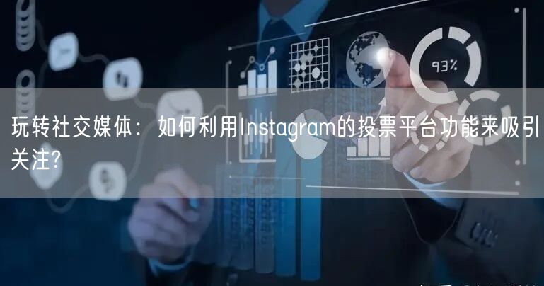 玩转社交媒体：如何利用Instagram的投票平台功能来吸引关注?