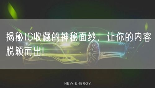 揭秘IG收藏的神秘面纱,让你的内容脱颖而出!