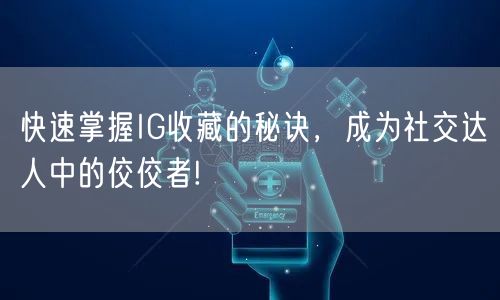 快速掌握IG收藏的秘诀,成为社交达人中的佼佼者!