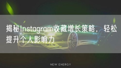 揭秘Instagram收藏增长策略,轻松提升个人影响力