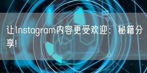 让Instagram内容更受欢迎：秘籍分享!