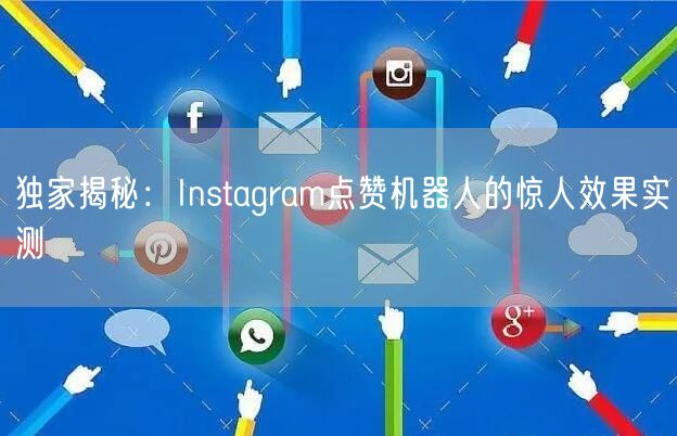 独家揭秘：Instagram点赞机器人的惊人效果实测