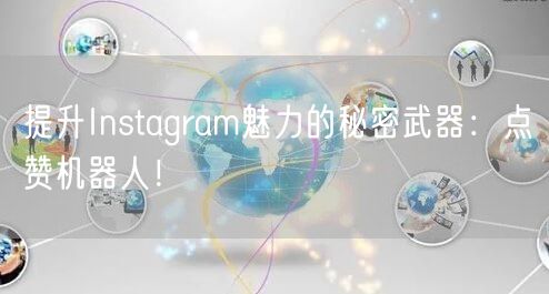 提升Instagram魅力的秘密武器：点赞机器人！