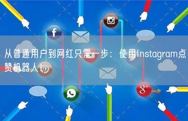 从普通用户到网红只需一步：使用Instagram点赞机器人！