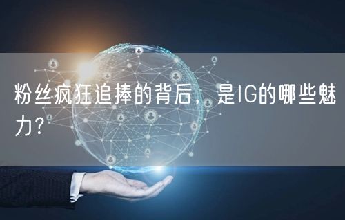 粉丝疯狂追捧的背后,是IG的哪些魅力?