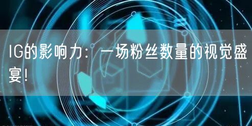 IG的影响力:一场粉丝数量的视觉盛宴!
