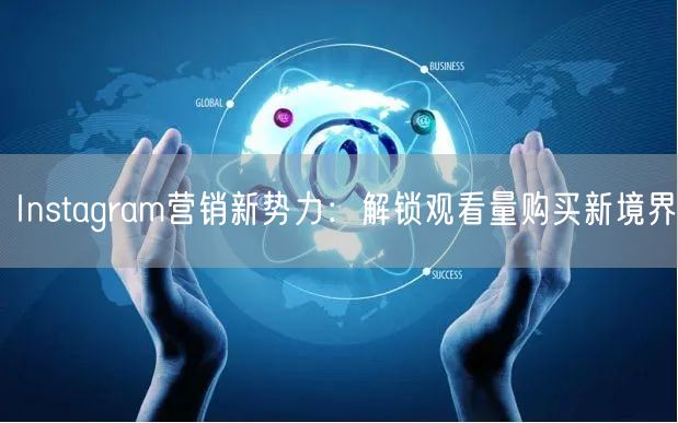 Instagram营销新势力：解锁观看量购买新境界