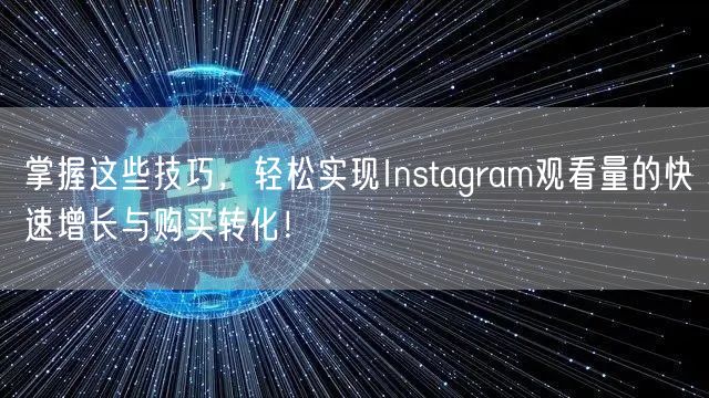 掌握这些技巧,轻松实现Instagram观看量的快速增长与购买转化!