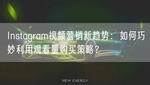 Instagram视频营销新趋势:如何巧妙利用观看量购买策略?