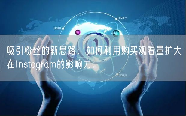 吸引粉丝的新思路：如何利用购买观看量扩大在Instagram的影响力。