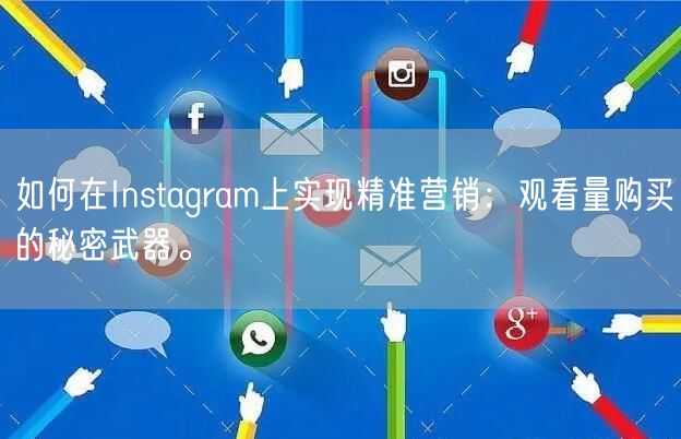 如何在Instagram上实现精准营销：观看量购买的秘密武器。
