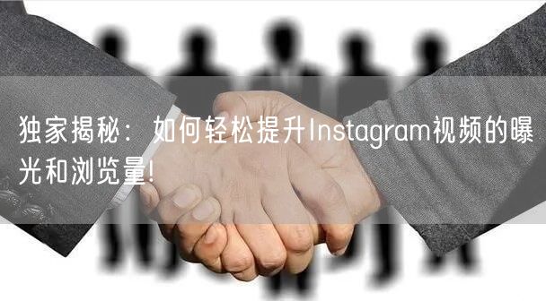 独家揭秘:如何轻松提升Instagram视频的曝光和浏览量!