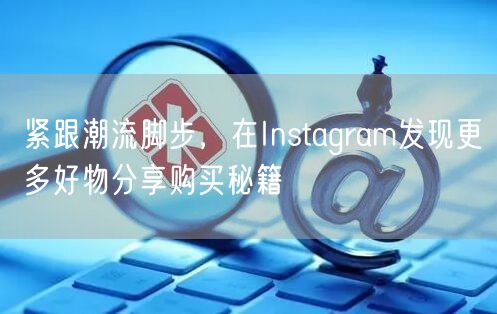 紧跟潮流脚步,在Instagram发现更多好物分享购买秘籍