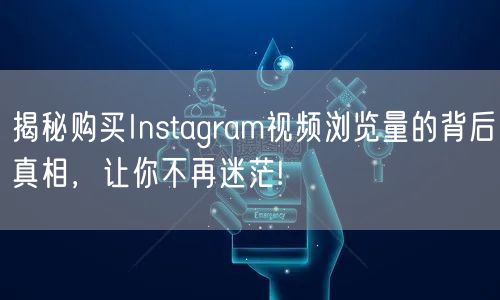 揭秘购买Instagram视频浏览量的背后真相,让你不再迷茫!