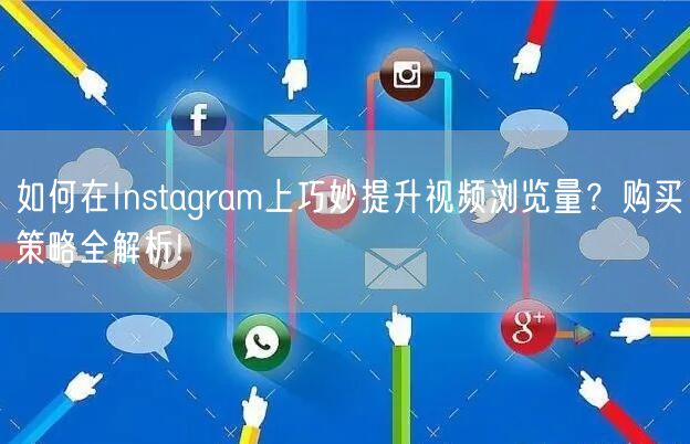 如何在Instagram上巧妙提升视频浏览量?购买策略全解析!