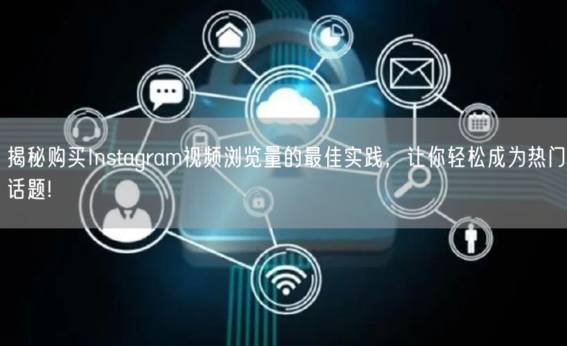 揭秘购买Instagram视频浏览量的最佳实践,让你轻松成为热门话题!