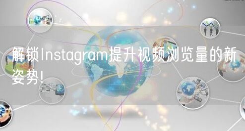解锁Instagram提升视频浏览量的新姿势!