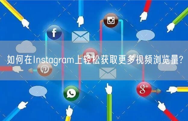 如何在Instagram上轻松获取更多视频浏览量?