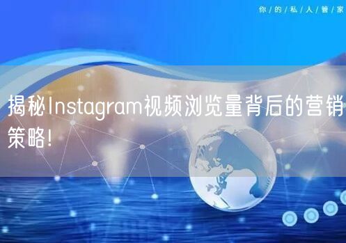 揭秘Instagram视频浏览量背后的营销策略!