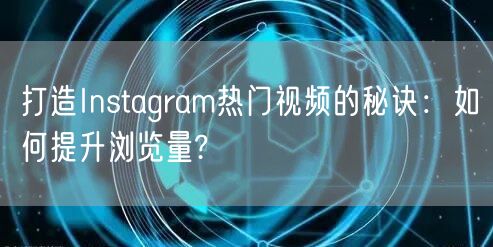 打造Instagram热门视频的秘诀:如何提升浏览量?