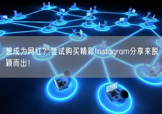想成为网红?尝试购买精彩Instagram分享来脱颖而出!