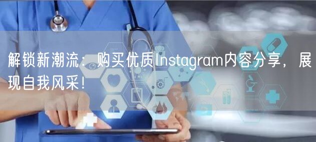 解锁新潮流:购买优质Instagram内容分享,展现自我风采!