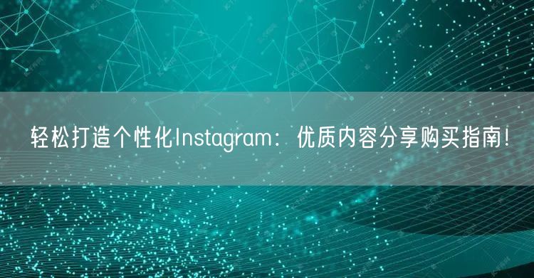 轻松打造个性化Instagram:优质内容分享购买指南!