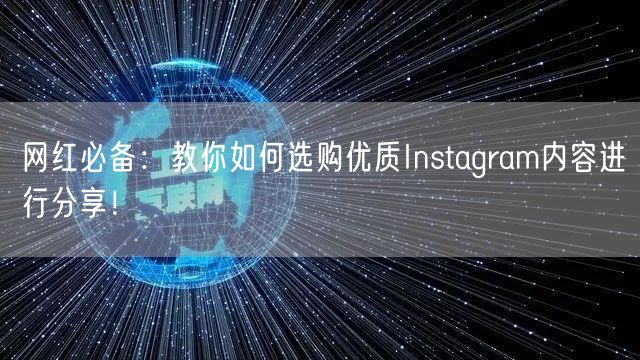网红必备:教你如何选购优质Instagram内容进行分享!