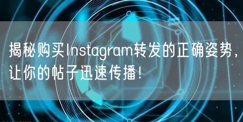 揭秘购买Instagram转发的正确姿势,让你的帖子迅速传播!