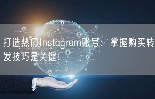 打造热门Instagram账号:掌握购买转发技巧是关键!
