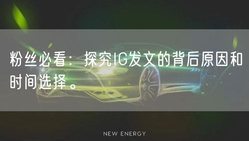 粉丝必看:探究IG发文的背后原因和时间选择。