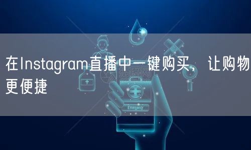 在Instagram直播中一键购买,让购物更便捷