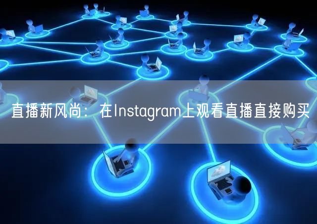 直播新风尚:在Instagram上观看直播直接购买