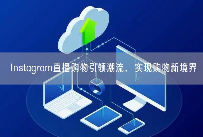 Instagram直播购物引领潮流,实现购物新境界