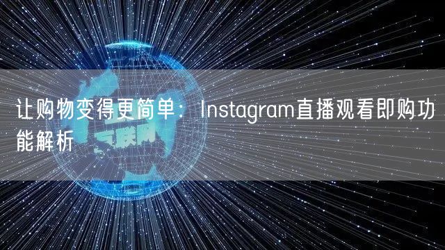 让购物变得更简单:Instagram直播观看即购功能解析