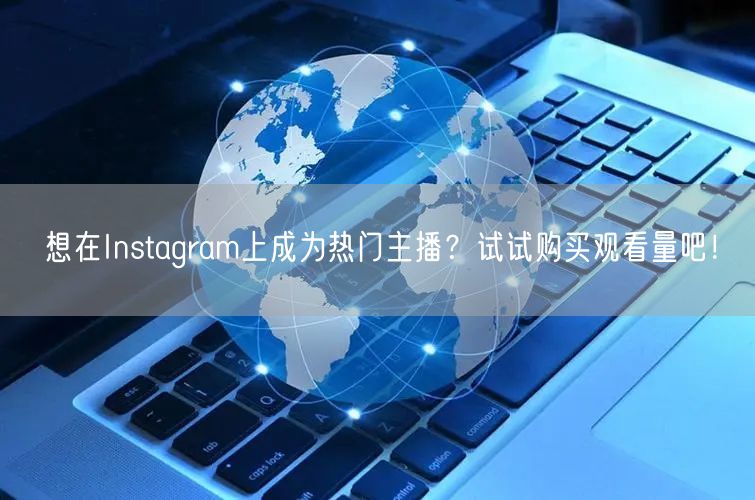 想在Instagram上成为热门主播?试试购买观看量吧!
