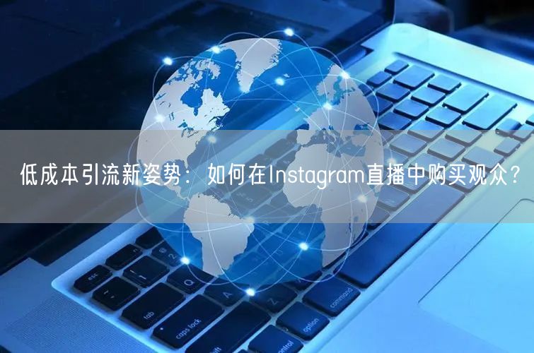 低成本引流新姿势:如何在Instagram直播中购买观众?