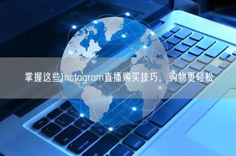 掌握这些Instagram直播购买技巧，购物更轻松