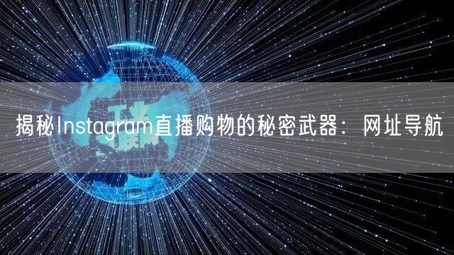 揭秘Instagram直播购物的秘密武器：网址导航