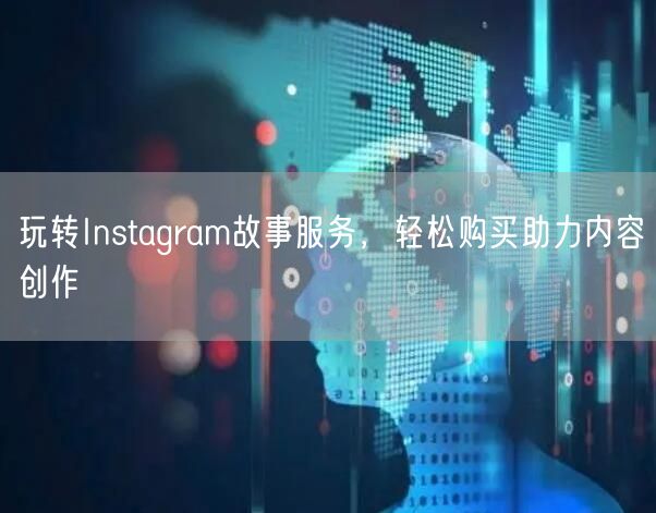 玩转Instagram故事服务,轻松购买助力内容创作