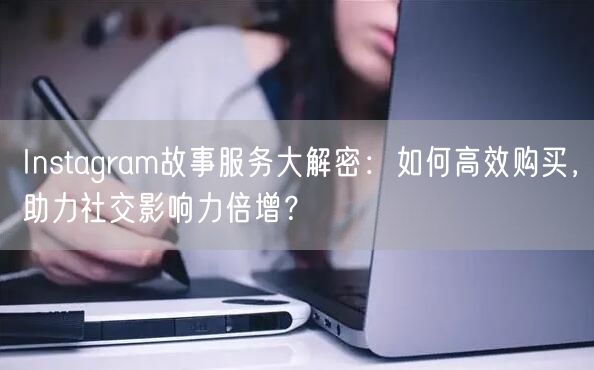 Instagram故事服务大解密:如何高效购买,助力社交影响力倍增?