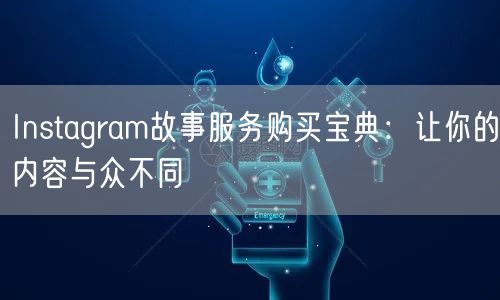 Instagram故事服务购买宝典:让你的内容与众不同