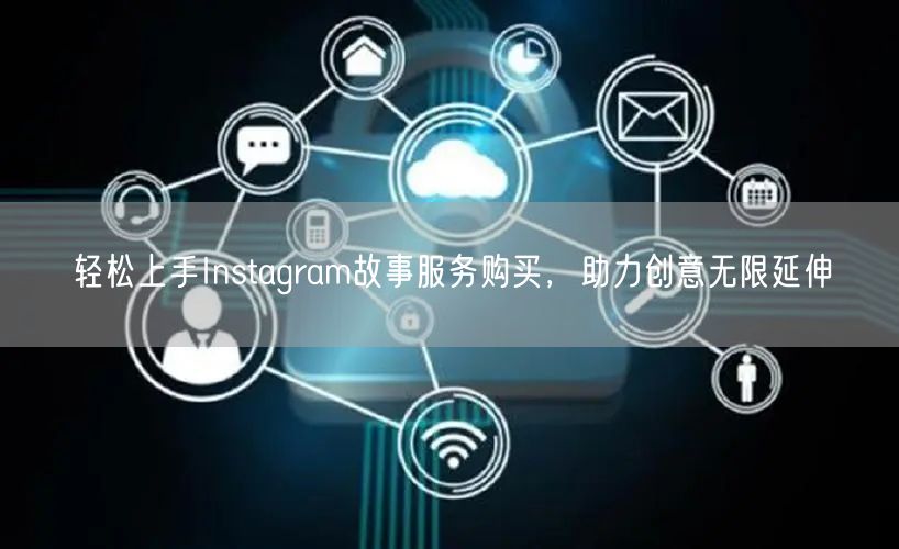 轻松上手Instagram故事服务购买,助力创意无限延伸