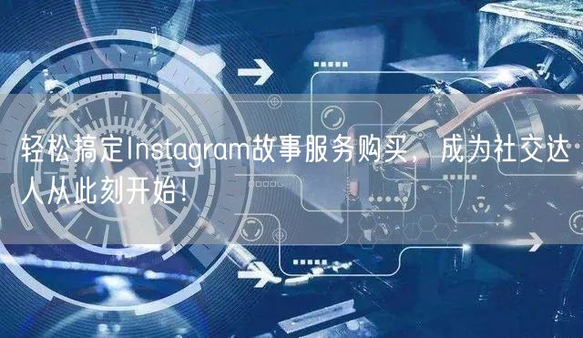 轻松搞定Instagram故事服务购买,成为社交达人从此刻开始!