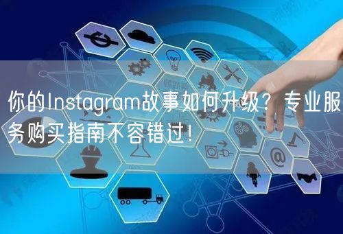 你的Instagram故事如何升级?专业服务购买指南不容错过!