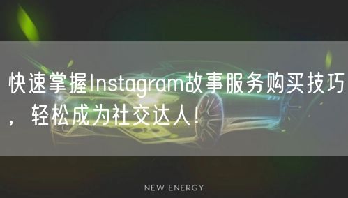 快速掌握Instagram故事服务购买技巧,轻松成为社交达人!