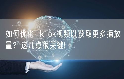 如何优化TikTok视频以获取更多播放量?这几点很关键!