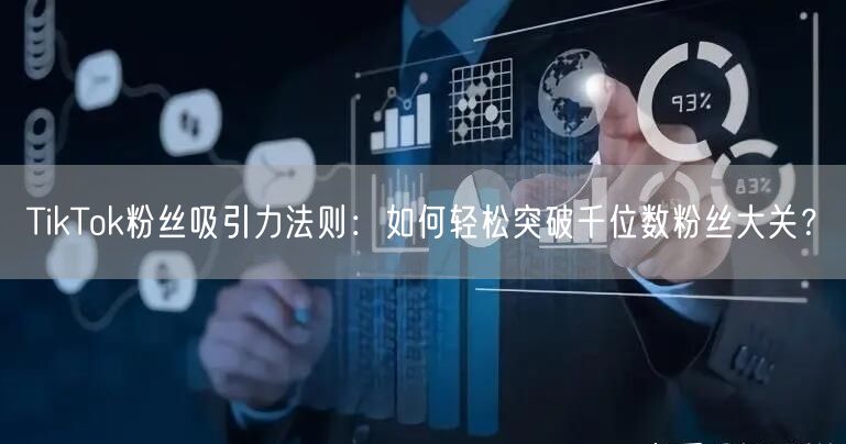 TikTok粉丝吸引力法则:如何轻松突破千位数粉丝大关?