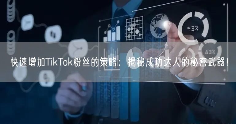 快速增加TikTok粉丝的策略:揭秘成功达人的秘密武器!